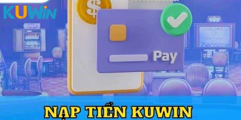 Những điểm cần nhớ kỹ khi thực hiện nạp tiền KUWIN