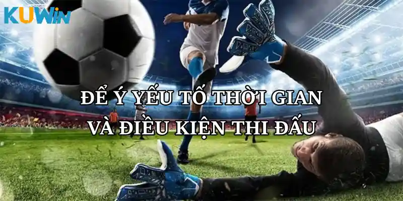 Để ý yếu tố thời gian và điều kiện thi đấu