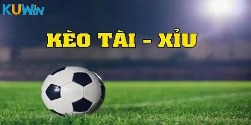 Tổng quan Kèo Tài Xỉu trong bóng đá